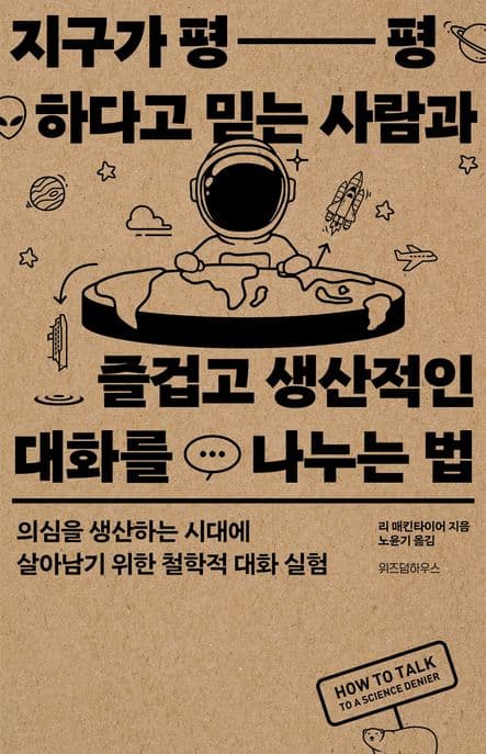지구가 평평하다고 믿는 사람과 즐겁고 생산적인 대화를 나누는 법 (의심을 생산하는 시대에 살아남기 위한 철학적 대화 실험)